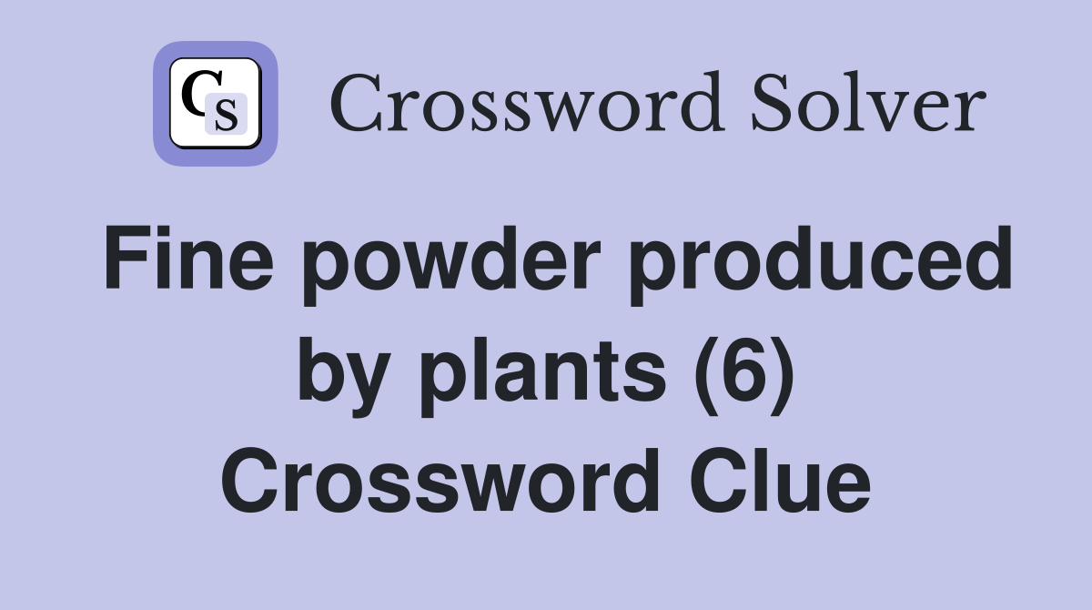 Fine powder produced by plants (6) Crossword Clue