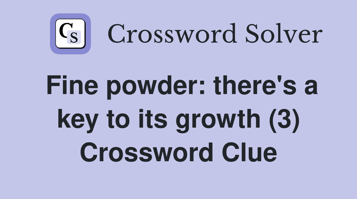 Fine powder: there's a key to its growth (3) Crossword Clue