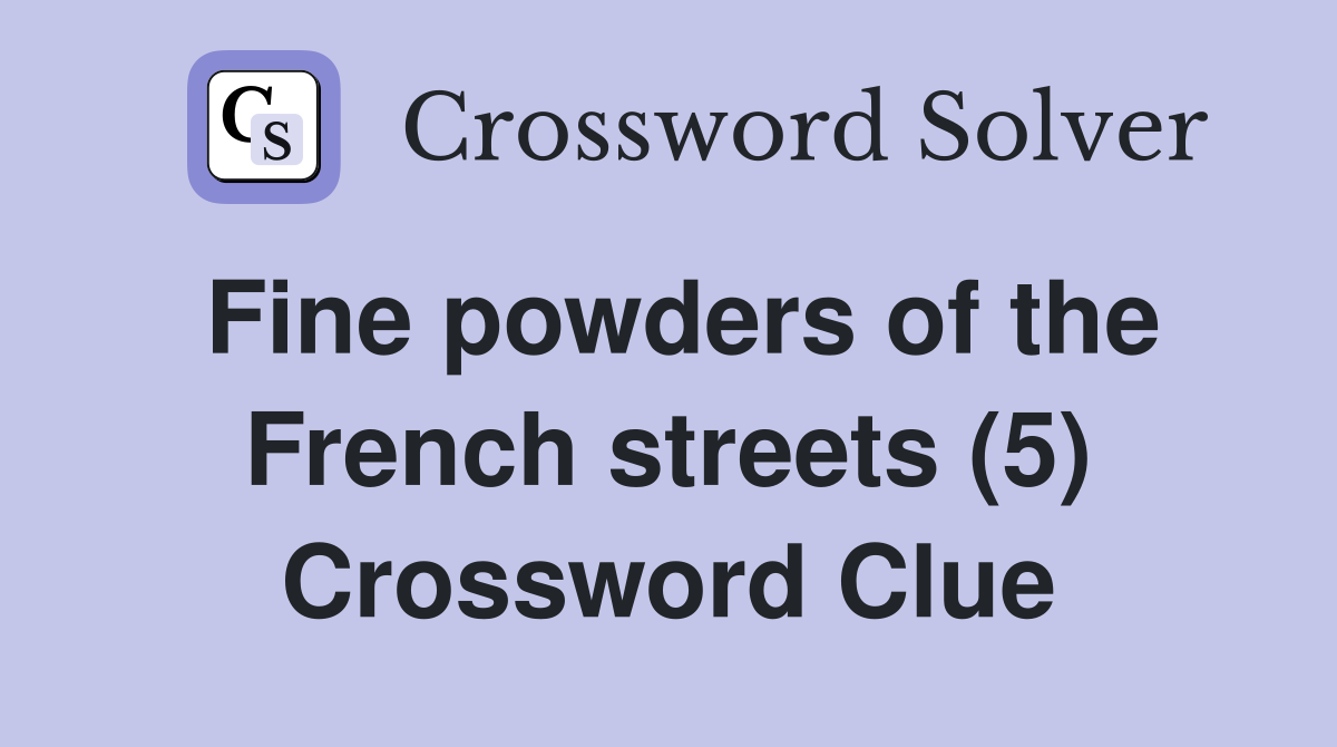 Fine powders of the French streets (5) Crossword Clue
