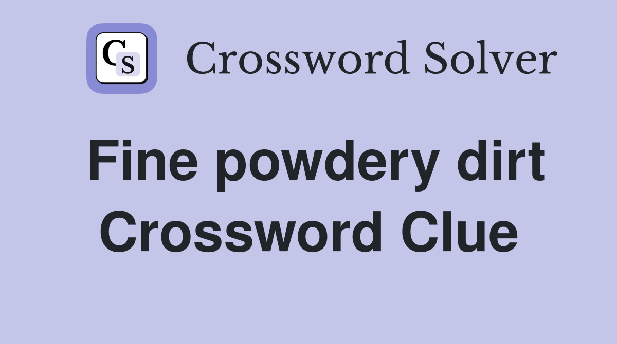 Fine powdery dirt Crossword Clue
