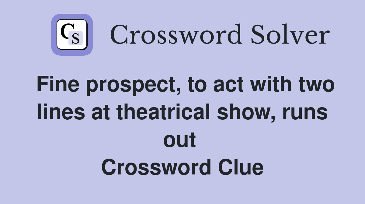 Fine prospect, to act with two lines at theatrical show, runs out  Crossword Clue