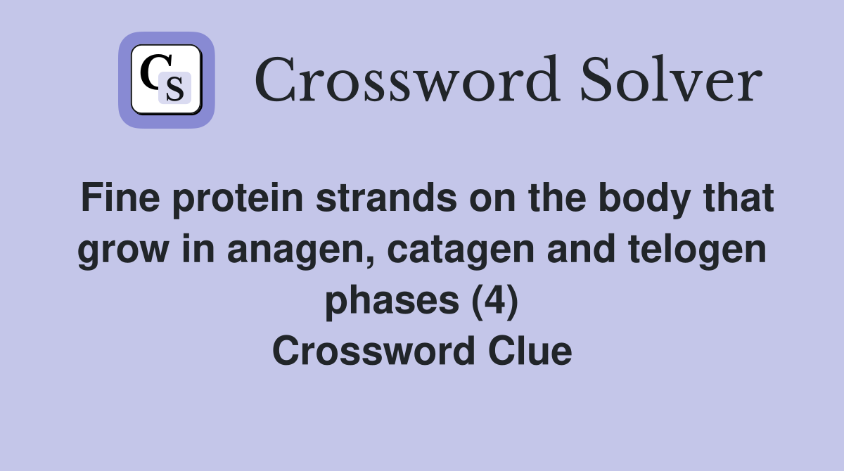 Fine protein strands on the body that grow in anagen, catagen and telogen phases (4) Crossword Clue