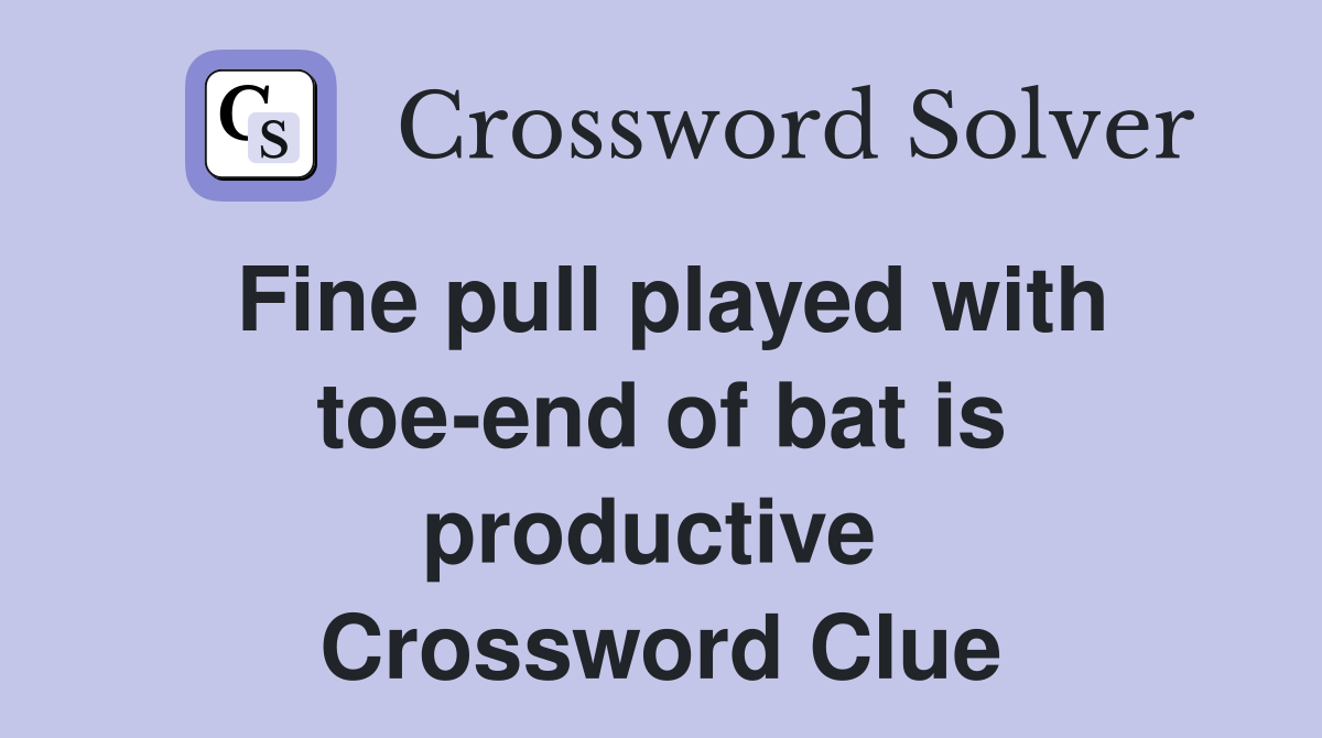Fine pull played with toe-end of bat is productive  Crossword Clue