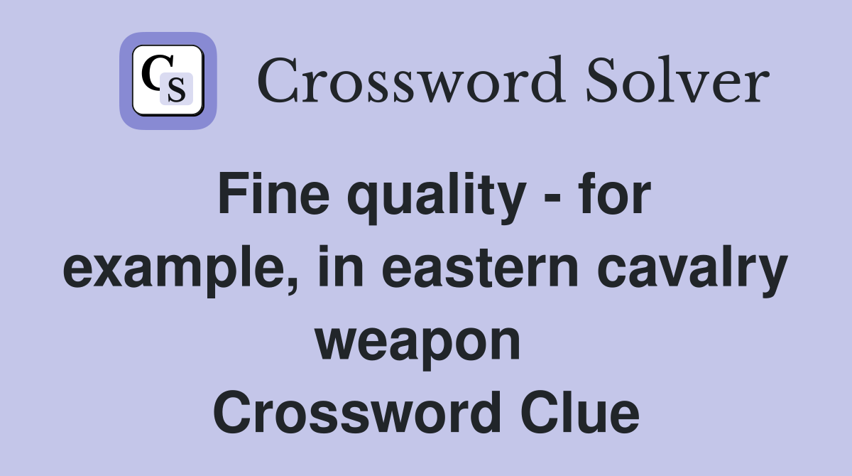Fine quality - for example, in eastern cavalry weapon  Crossword Clue