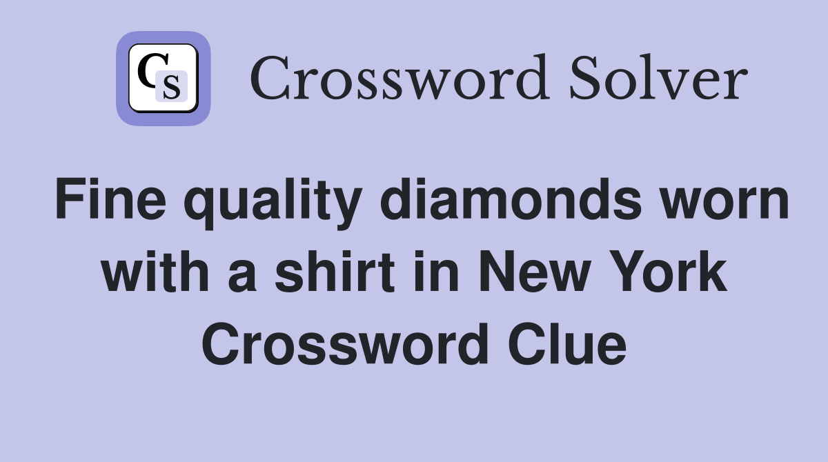 Fine quality diamonds worn with a shirt in New York Crossword Clue