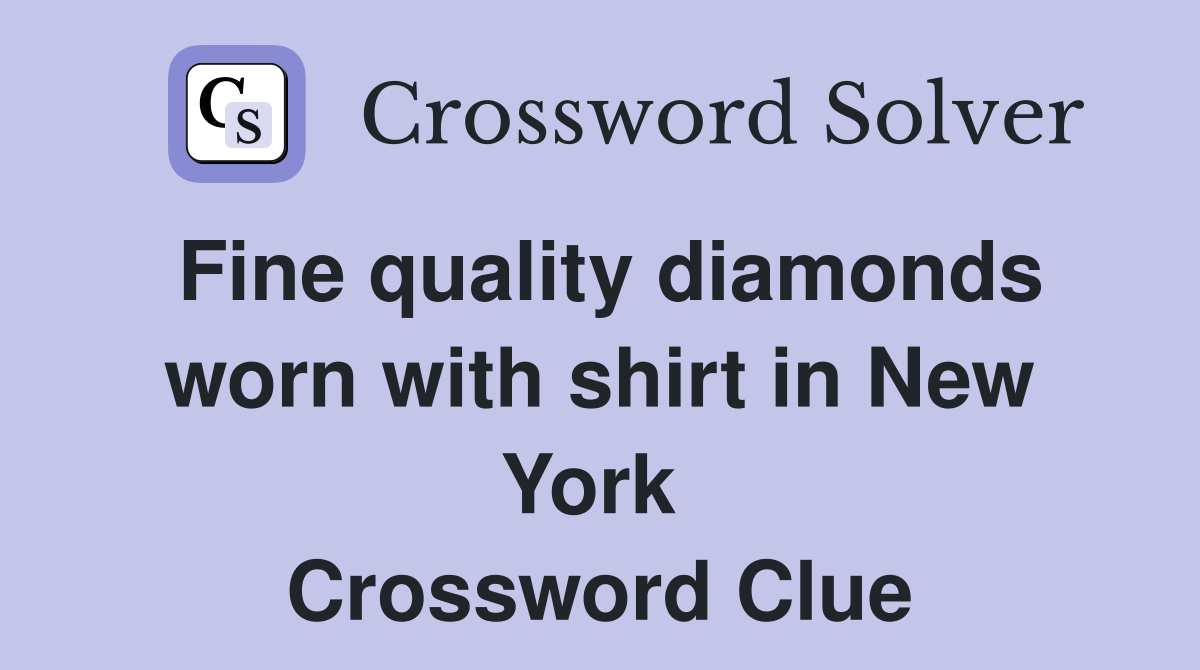 Fine quality diamonds worn with shirt in New York  Crossword Clue
