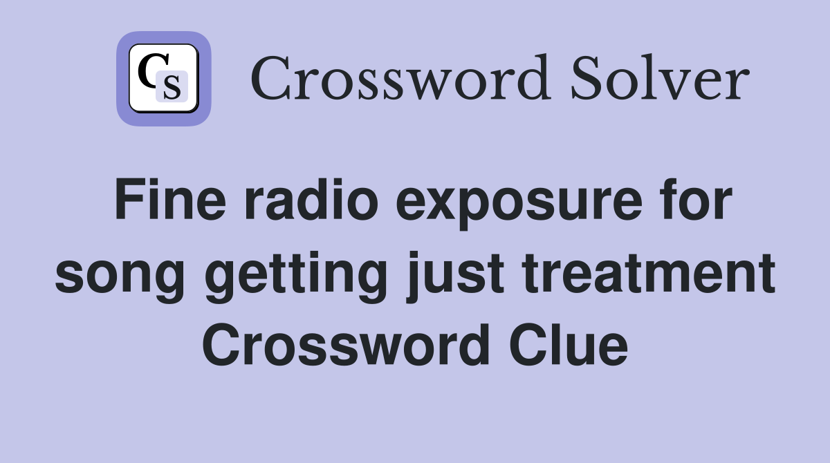 Fine radio exposure for song getting just treatment Crossword Clue