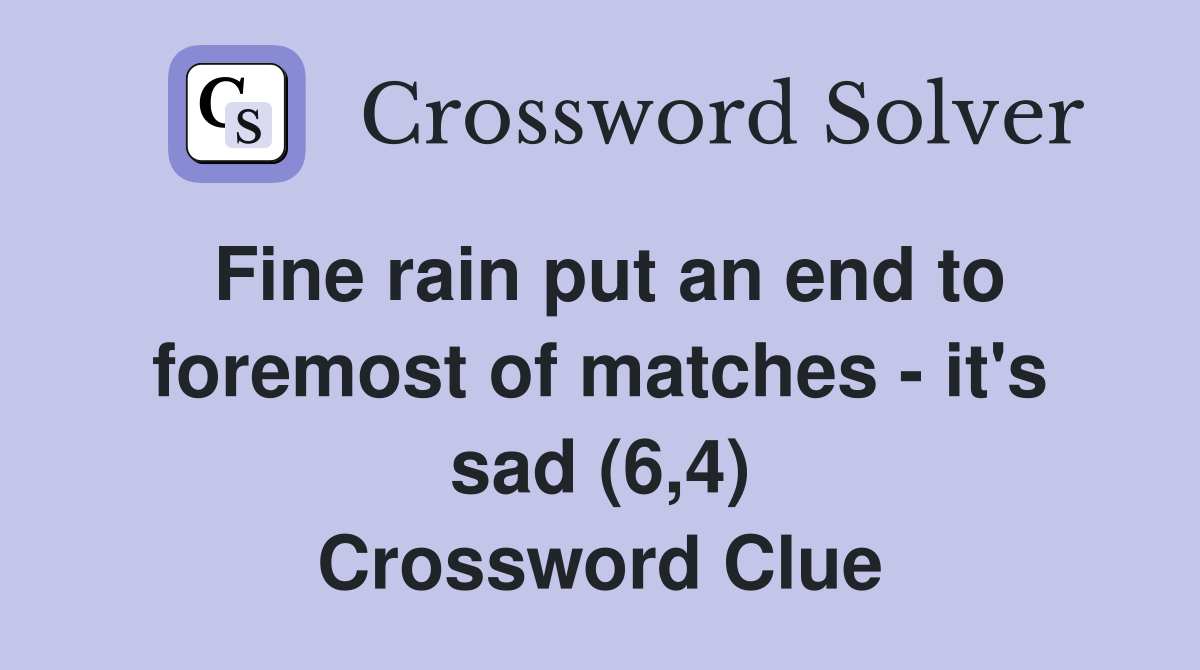 Fine rain put an end to foremost of matches - it's sad (6,4) Crossword Clue