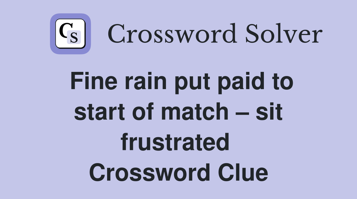 Fine rain put paid to start of match – sit frustrated  Crossword Clue