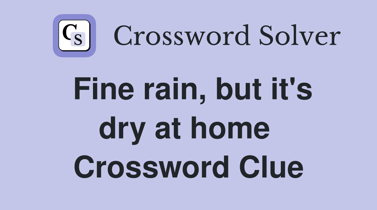 Fine rain, but it's dry at home  Crossword Clue