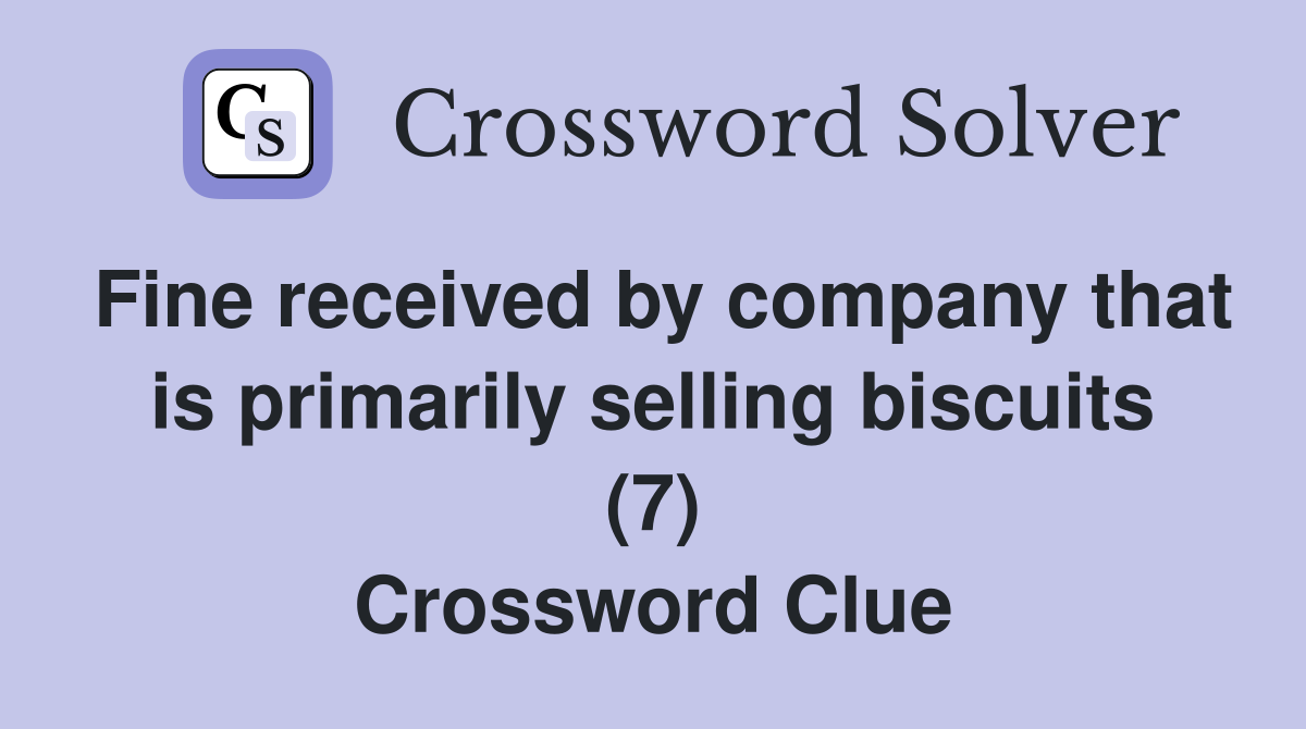 Fine received by company that is primarily selling biscuits (7) Crossword Clue