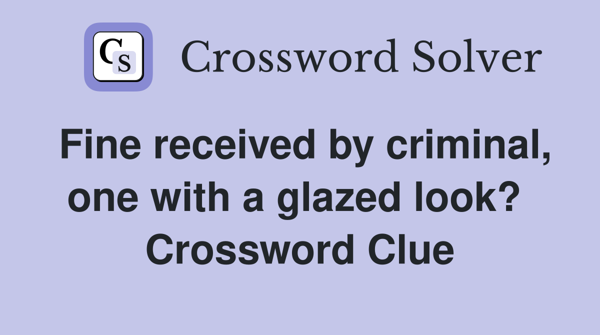 Fine received by criminal, one with a glazed look?  Crossword Clue