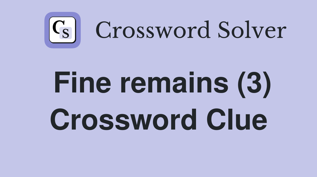 Fine remains (3) Crossword Clue