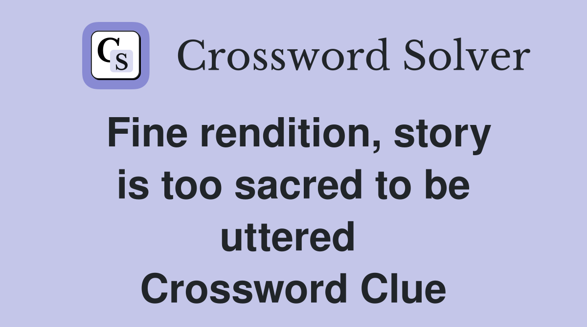 Fine rendition, story is too sacred to be uttered  Crossword Clue