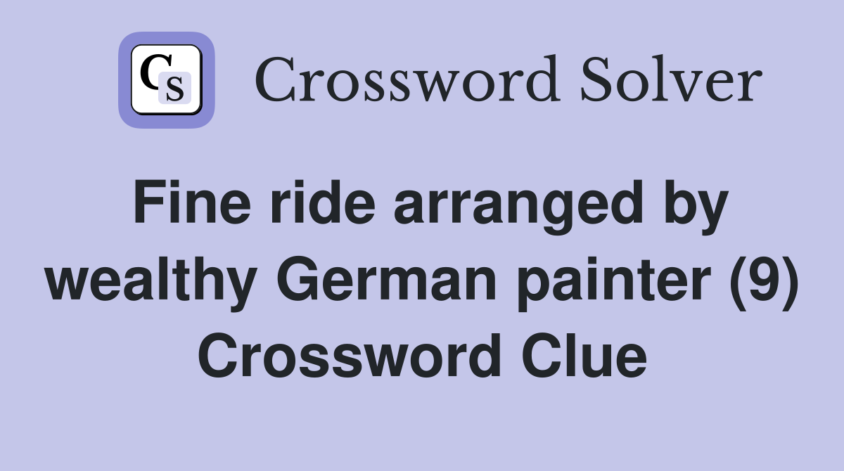 Fine ride arranged by wealthy German painter (9) Crossword Clue