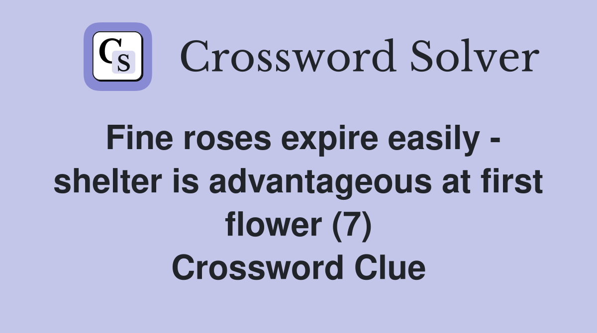 Fine roses expire easily - shelter is advantageous at first flower (7) Crossword Clue
