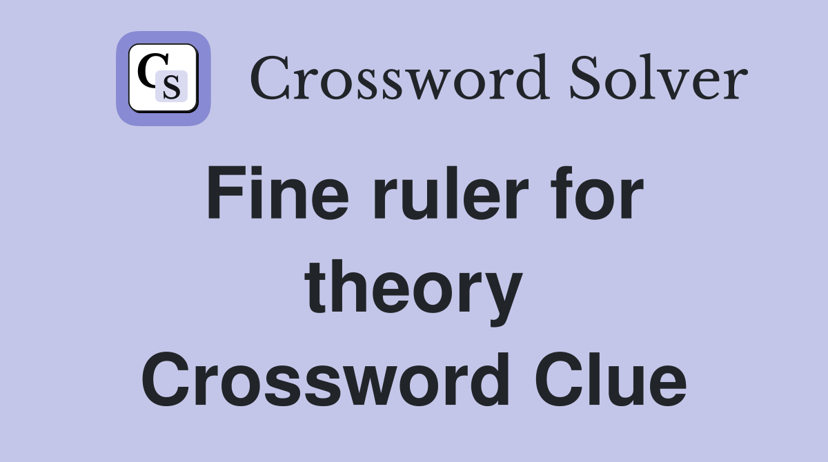 Fine ruler for theory Crossword Clue