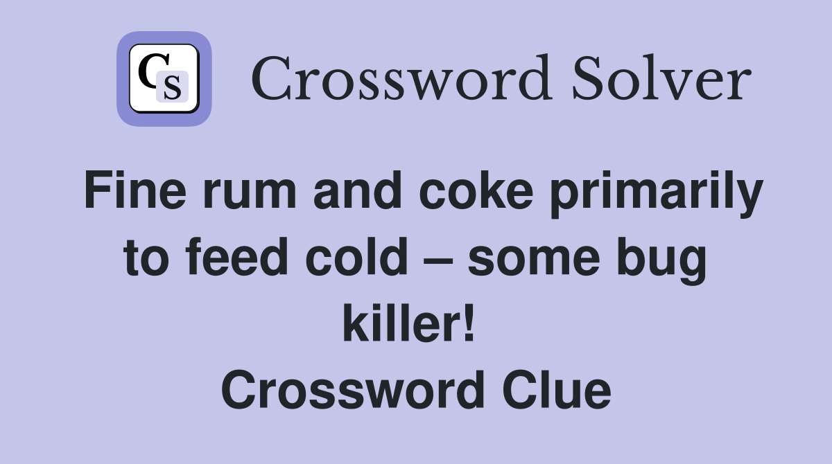 Fine rum and coke primarily to feed cold – some bug killer!  Crossword Clue