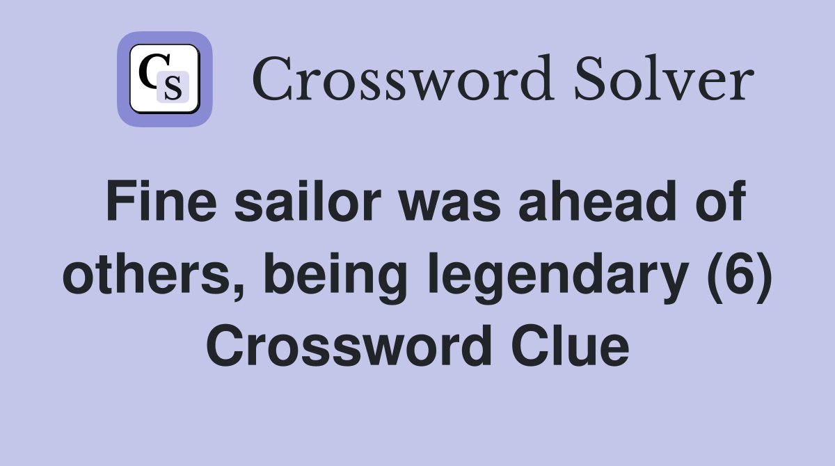 Fine sailor was ahead of others, being legendary (6) Crossword Clue
