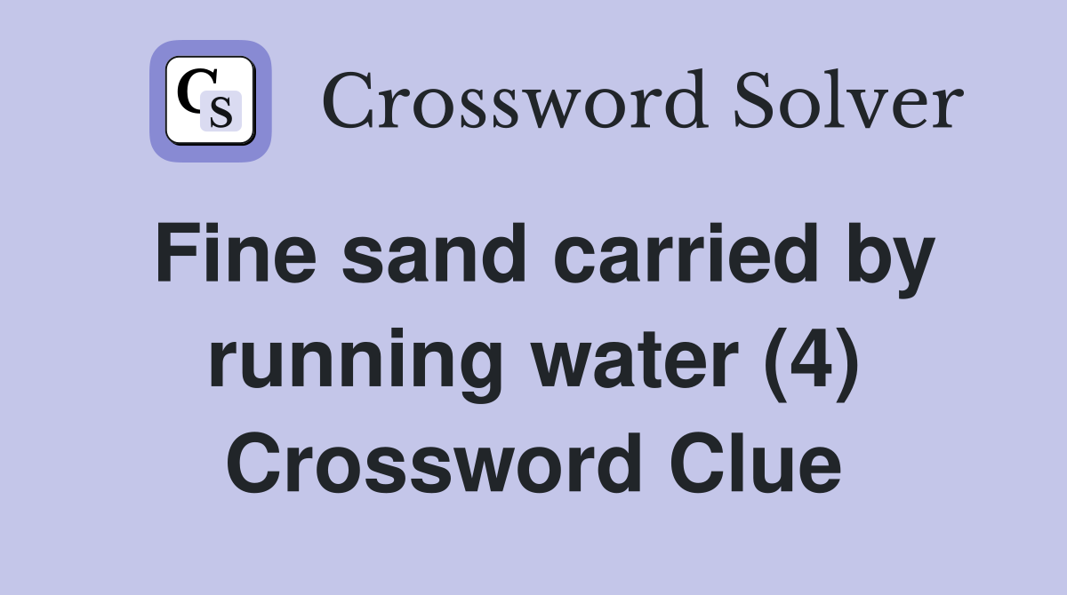 Fine sand carried by running water (4) Crossword Clue
