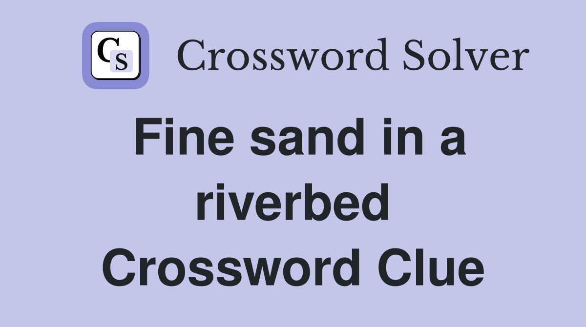 Fine sand in a riverbed Crossword Clue