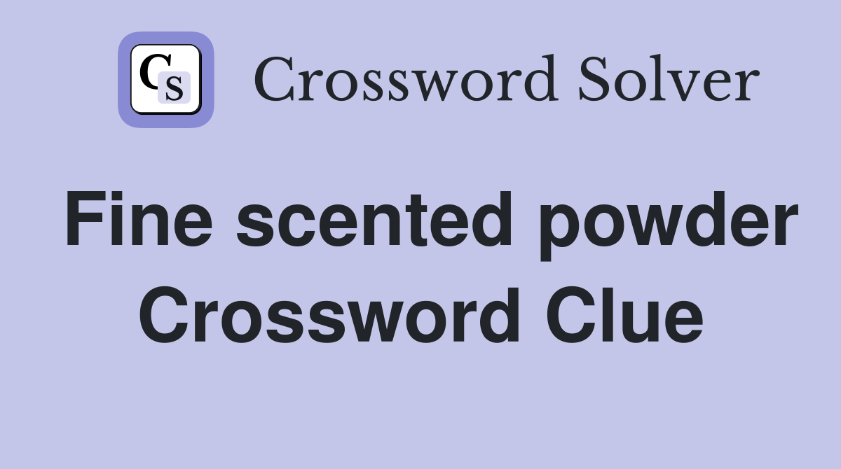 Fine scented powder Crossword Clue