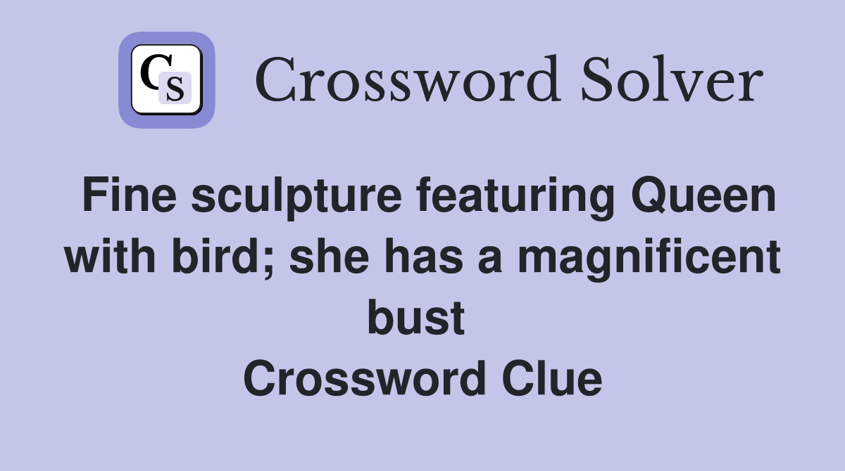 Fine sculpture featuring Queen with bird; she has a magnificent bust  Crossword Clue
