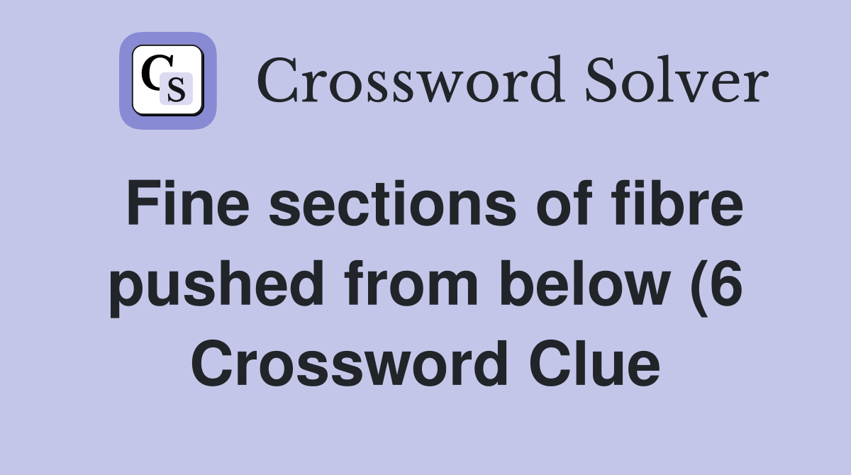 Fine sections of fibre pushed from below (6) Crossword Clue Answers Fine sections of fibre pushed from below (6) Crossword Clue Answers