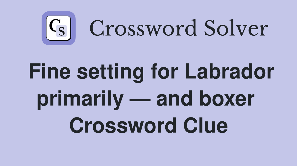 Fine setting for Labrador primarily — and boxer  Crossword Clue