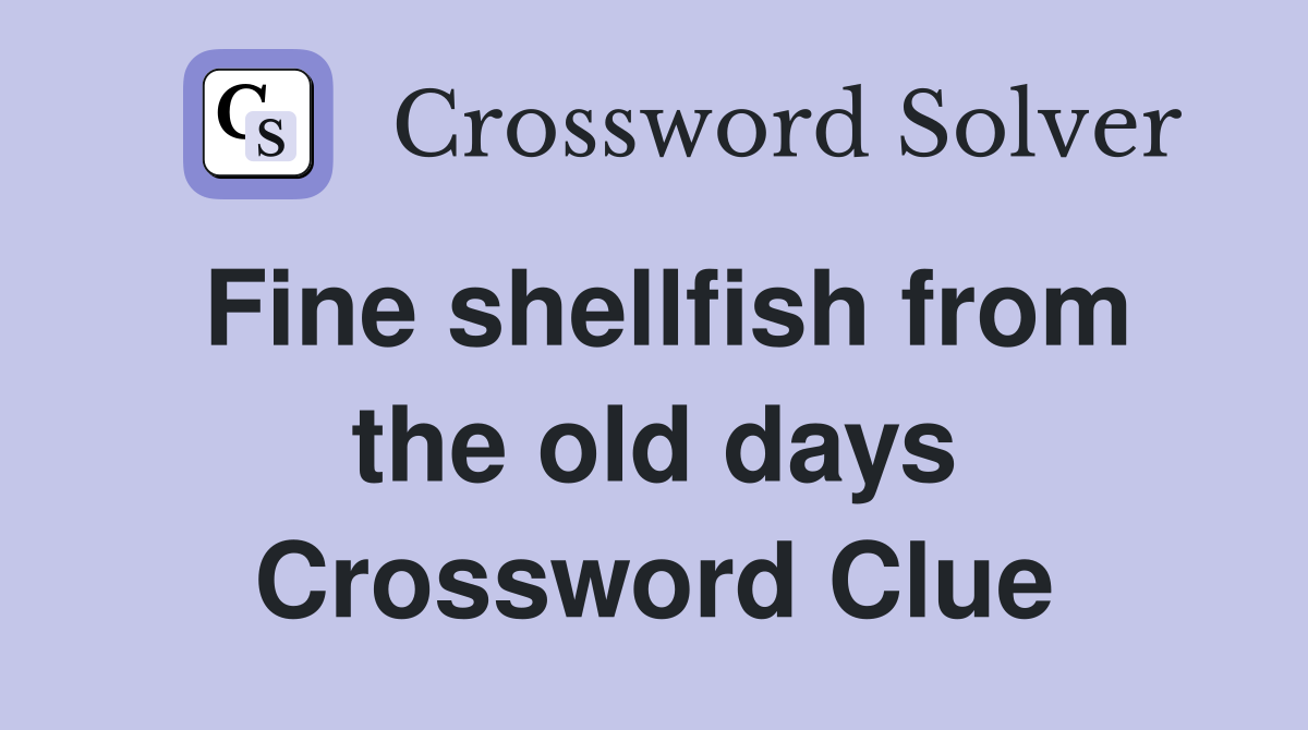 Fine shellfish from the old days Crossword Clue