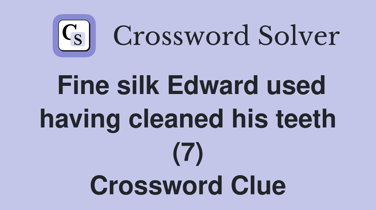 Fine silk Edward used having cleaned his teeth (7) Crossword Clue