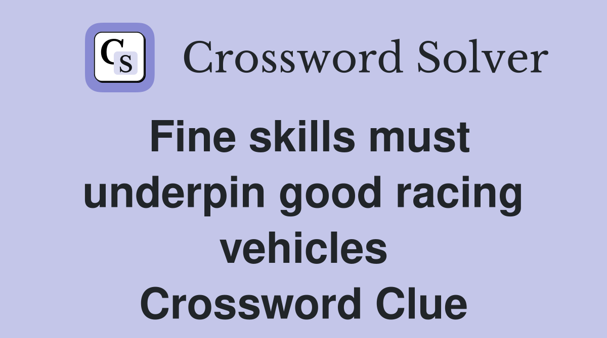 Fine skills must underpin good racing vehicles Crossword Clue