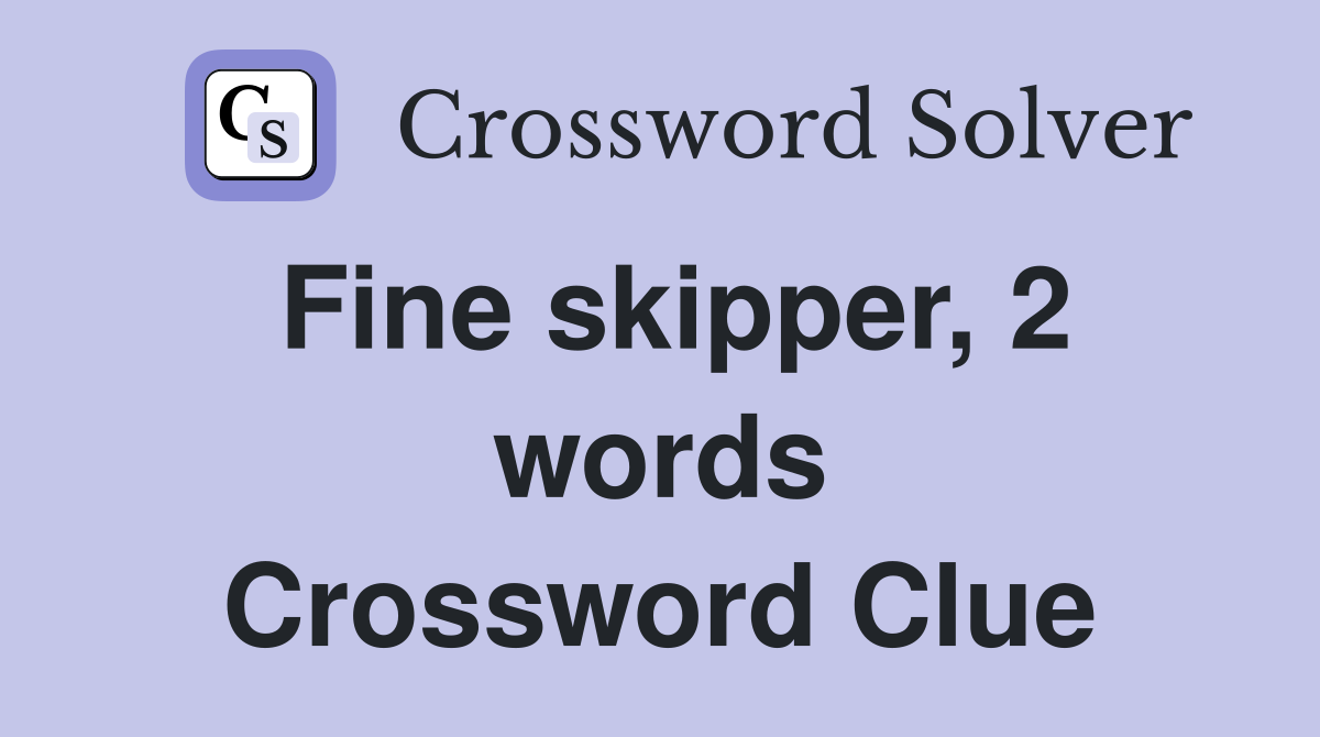 Fine skipper, 2 words Crossword Clue