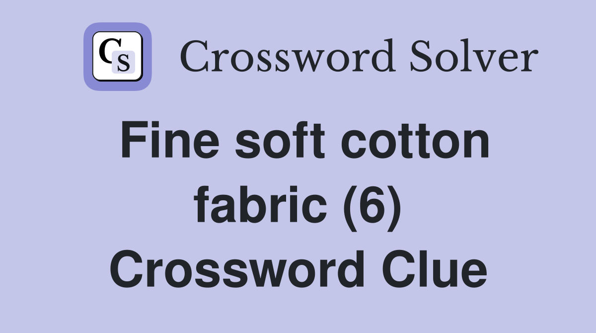 Fine soft cotton fabric (6) Crossword Clue