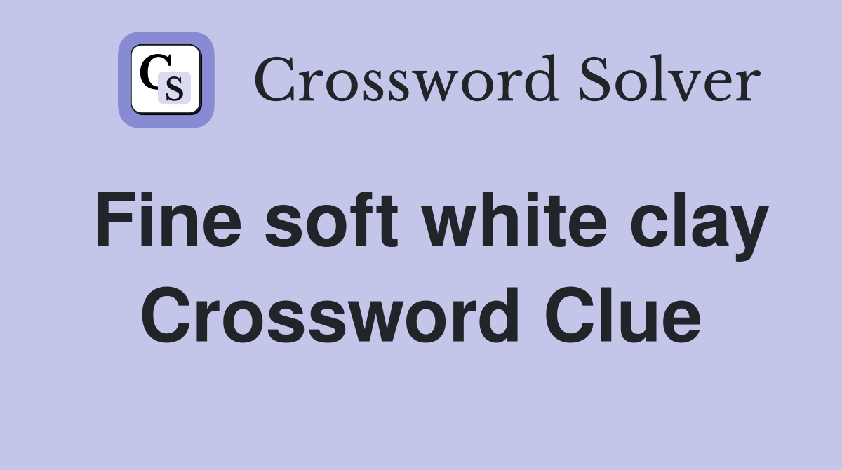 Fine soft white clay Crossword Clue
