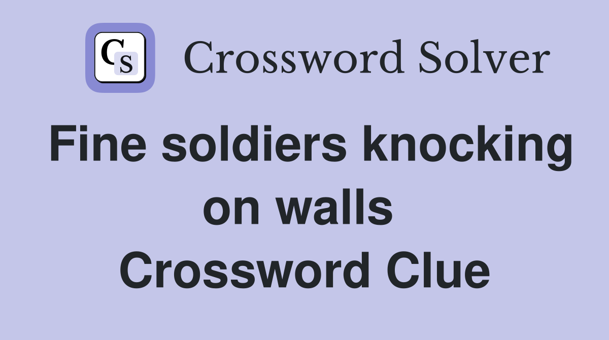 Fine soldiers knocking on walls  Crossword Clue