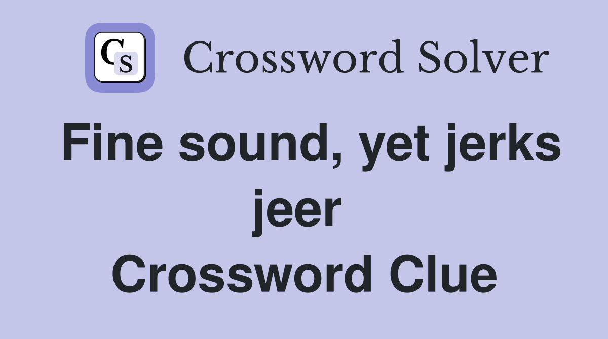 Fine sound, yet jerks jeer  Crossword Clue