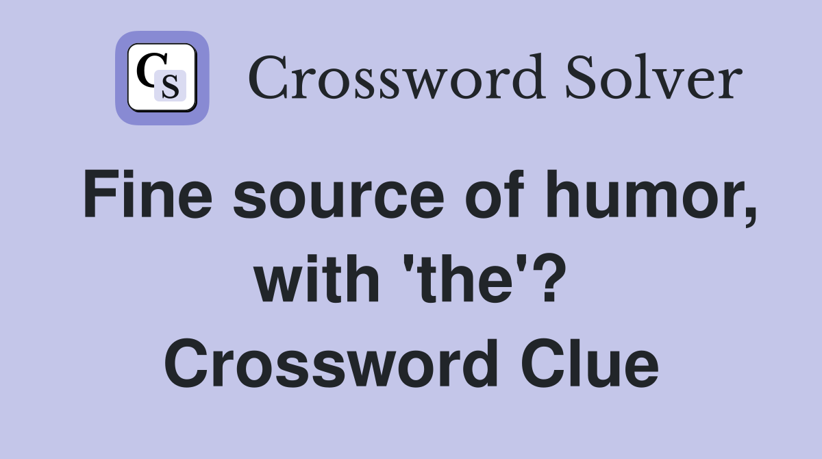 Fine source of humor, with 'the'? Crossword Clue