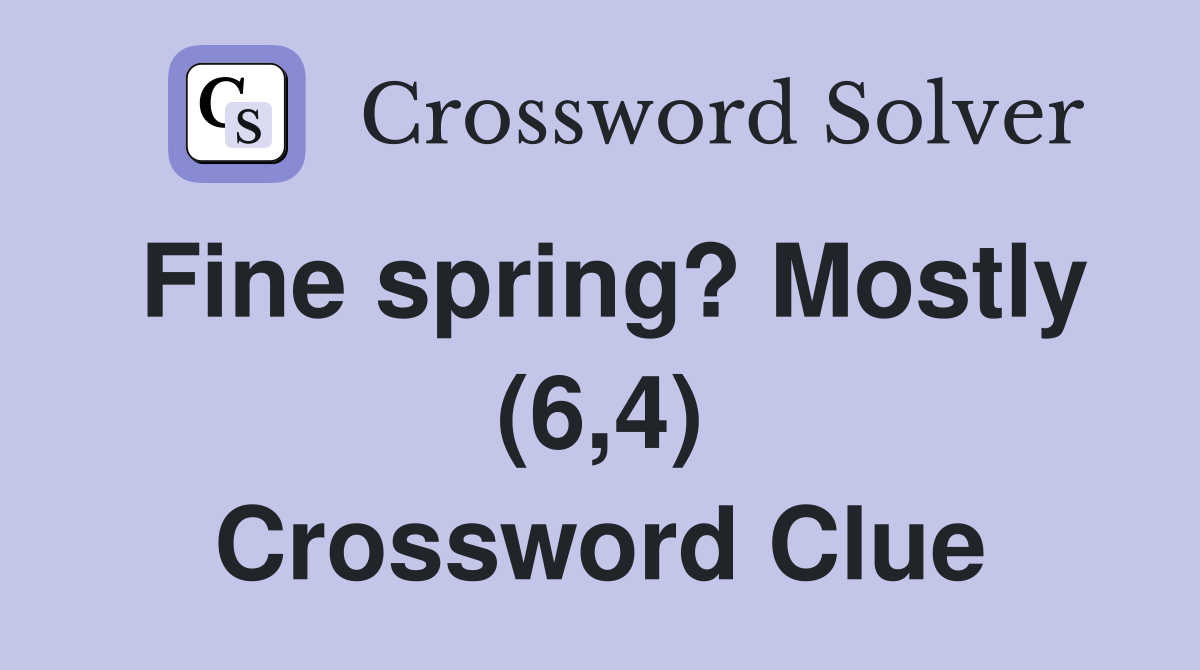 Fine spring? Mostly (6,4) Crossword Clue