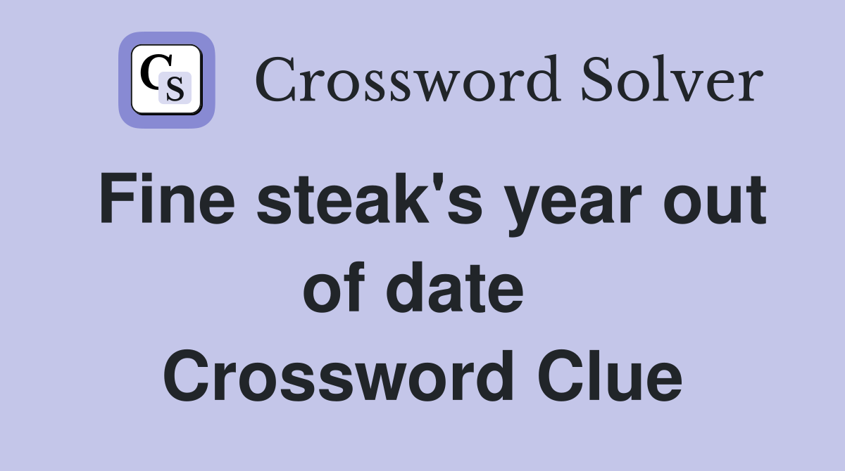 Fine steak's year out of date  Crossword Clue