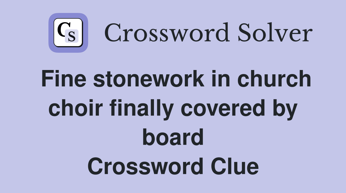 Fine stonework in church choir finally covered by board Crossword Clue