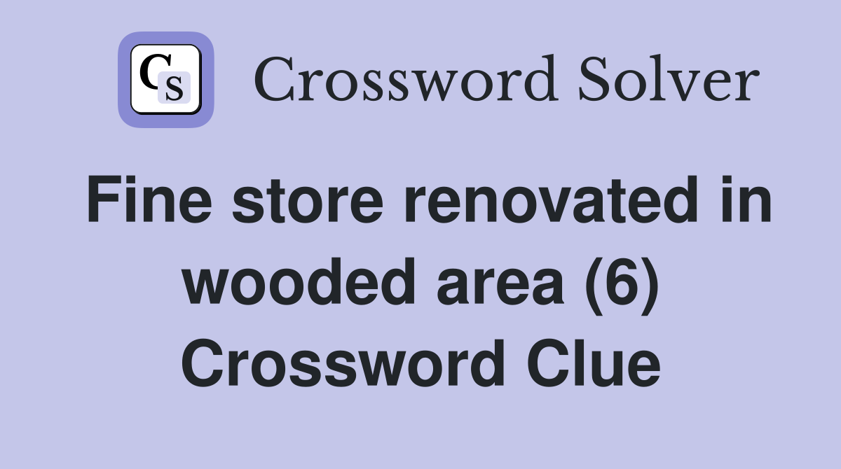 Fine store renovated in wooded area (6) Crossword Clue