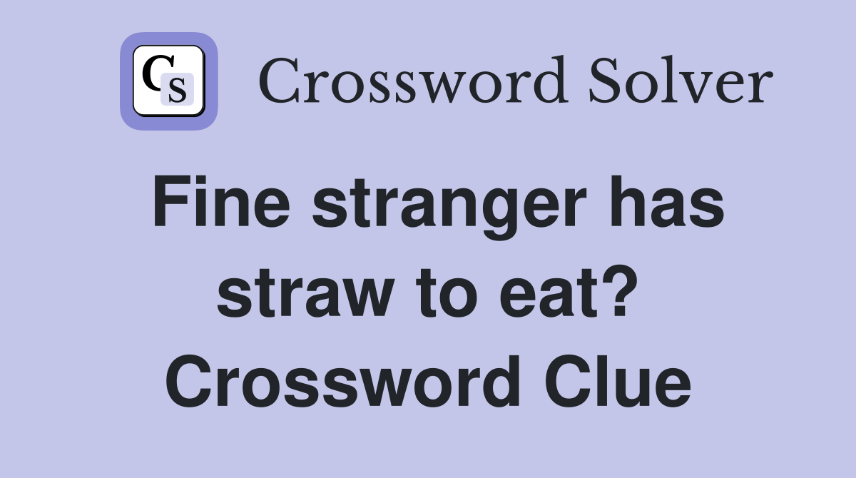 Fine stranger has straw to eat? Crossword Clue