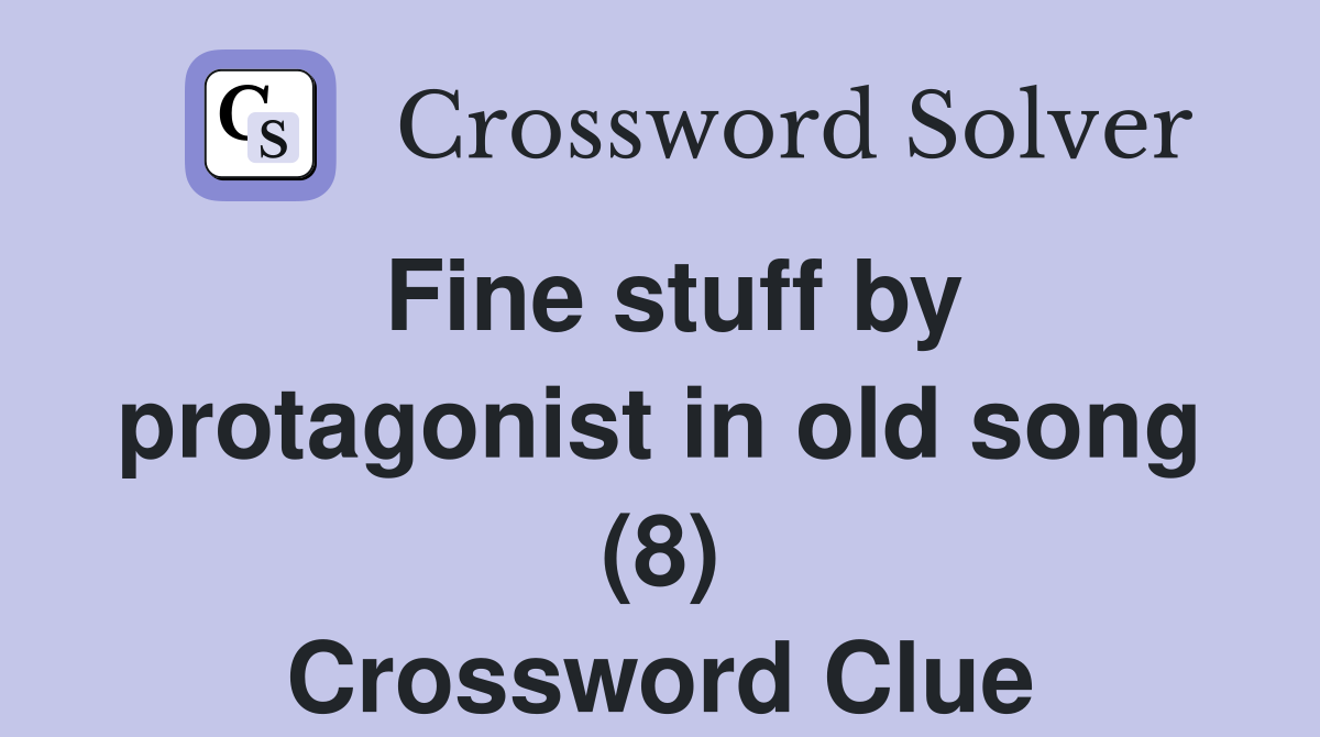 Fine stuff by protagonist in old song (8) Crossword Clue