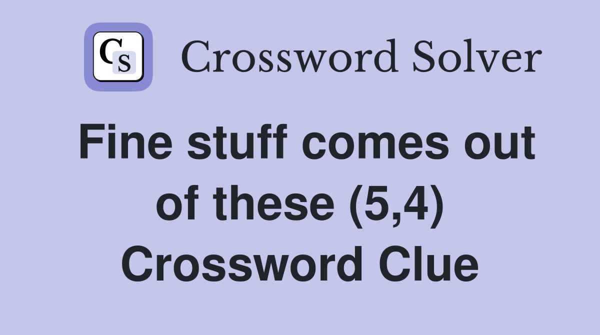 Fine stuff comes out of these (5,4) Crossword Clue