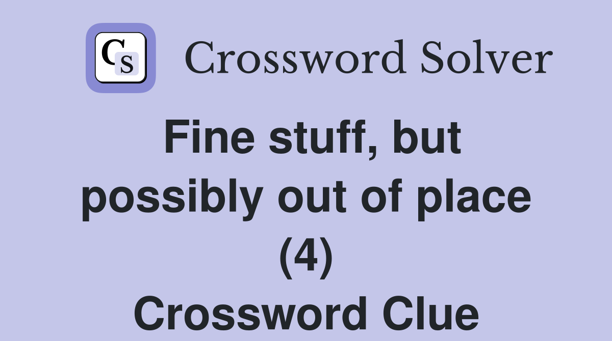 Fine stuff, but possibly out of place (4) Crossword Clue