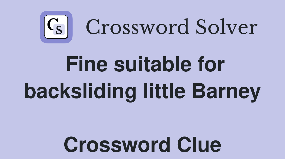 Fine suitable for backsliding little Barney  Crossword Clue