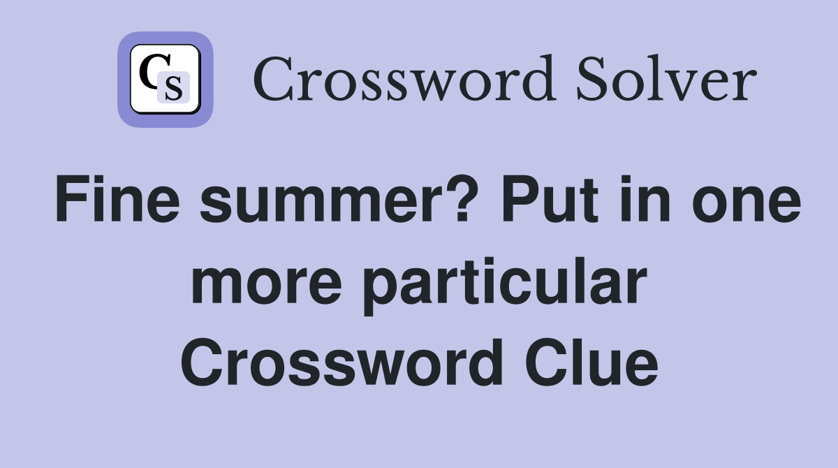 Fine summer? Put in one more particular Crossword Clue