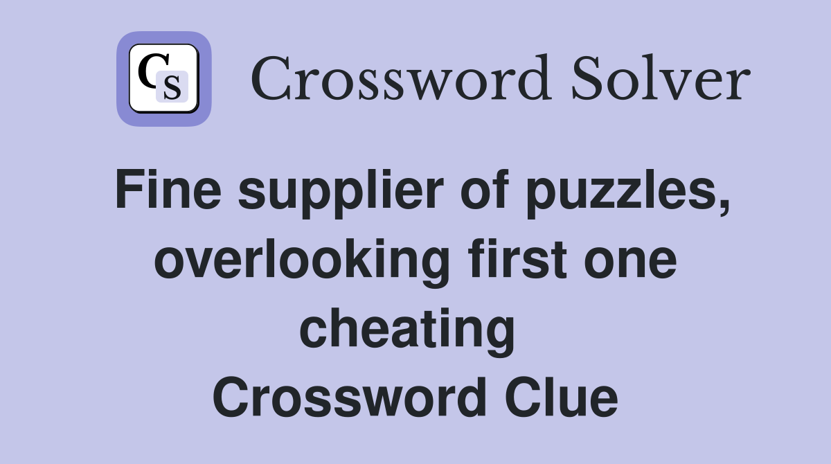 Fine supplier of puzzles, overlooking first one cheating  Crossword Clue