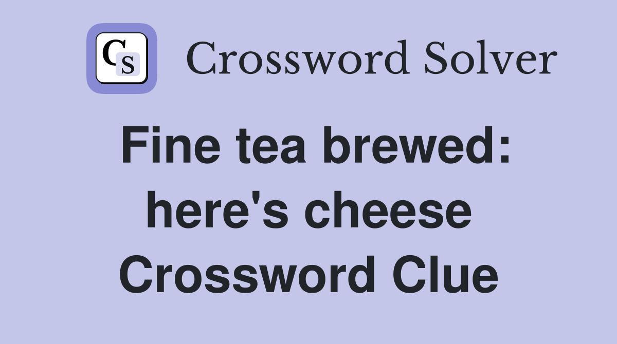 Fine tea brewed: here's cheese Crossword Clue